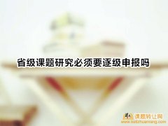 省级课题研究必须要逐级申报吗