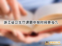 浙江省卫生厅课题申报时间要多久