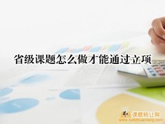 <b>省级课题怎么做才能通过立项</b>