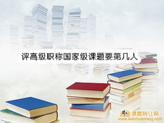 <b>评高级职称国家级课题要第几人</b>