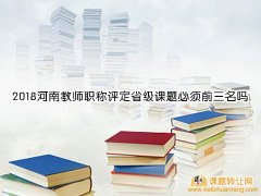 <b>2018河南教师职称评定省级课题必须前三名吗</b>